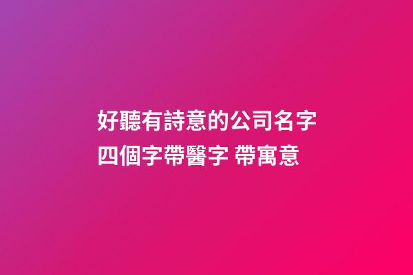 好聽有詩意的公司名字四個字帶醫字 帶寓意-第1張-公司起名-玄機派
